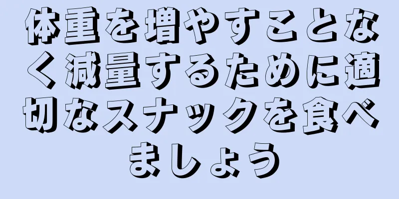 体重を増やすことなく減量するために適切なスナックを食べましょう