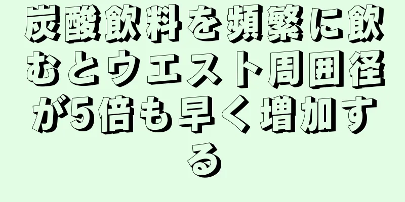 炭酸飲料を頻繁に飲むとウエスト周囲径が5倍も早く増加する