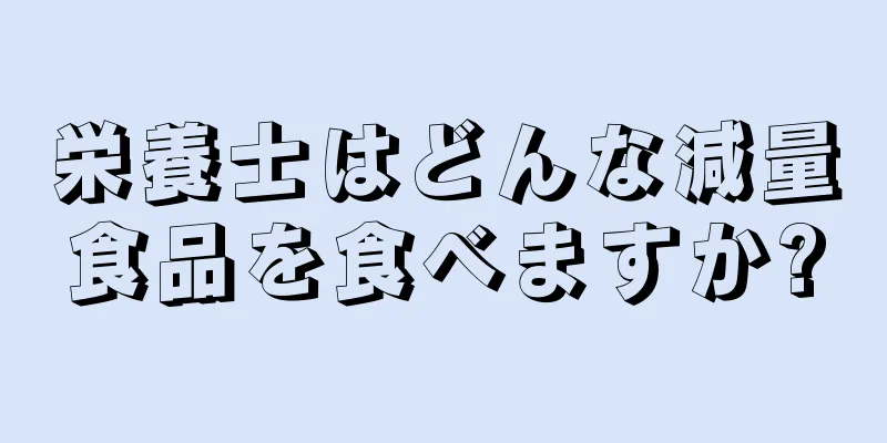栄養士はどんな減量食品を食べますか?