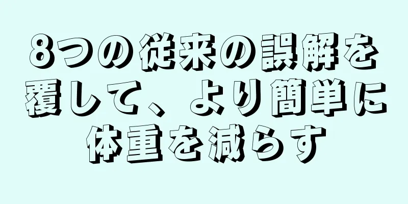 8つの従来の誤解を覆して、より簡単に体重を減らす