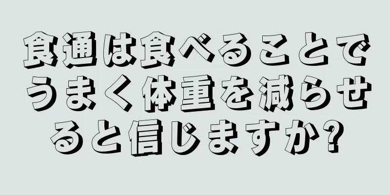 食通は食べることでうまく体重を減らせると信じますか?