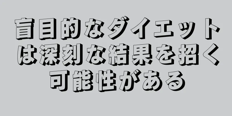 盲目的なダイエットは深刻な結果を招く可能性がある