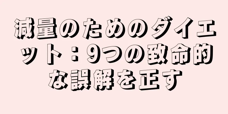 減量のためのダイエット：9つの致命的な誤解を正す