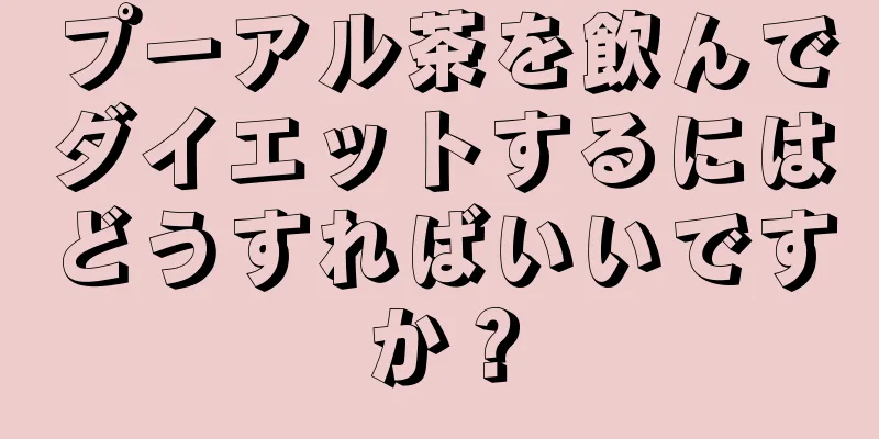 プーアル茶を飲んでダイエットするにはどうすればいいですか？