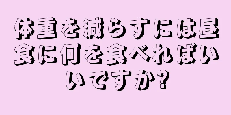 体重を減らすには昼食に何を食べればいいですか?
