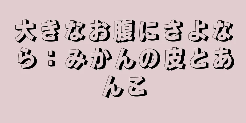 大きなお腹にさよなら：みかんの皮とあんこ