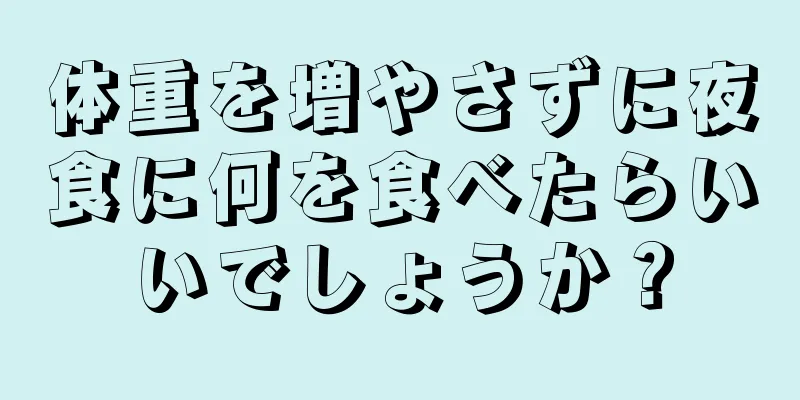 体重を増やさずに夜食に何を食べたらいいでしょうか？