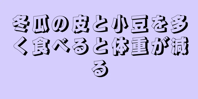 冬瓜の皮と小豆を多く食べると体重が減る