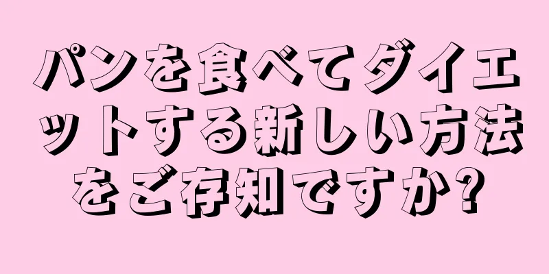 パンを食べてダイエットする新しい方法をご存知ですか?