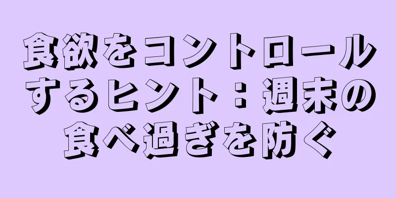 食欲をコントロールするヒント：週末の食べ過ぎを防ぐ