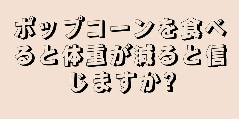 ポップコーンを食べると体重が減ると信じますか?
