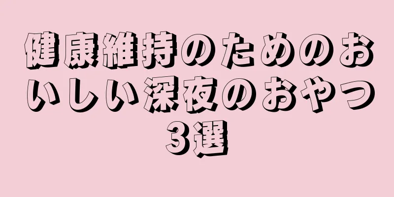 健康維持のためのおいしい深夜のおやつ3選