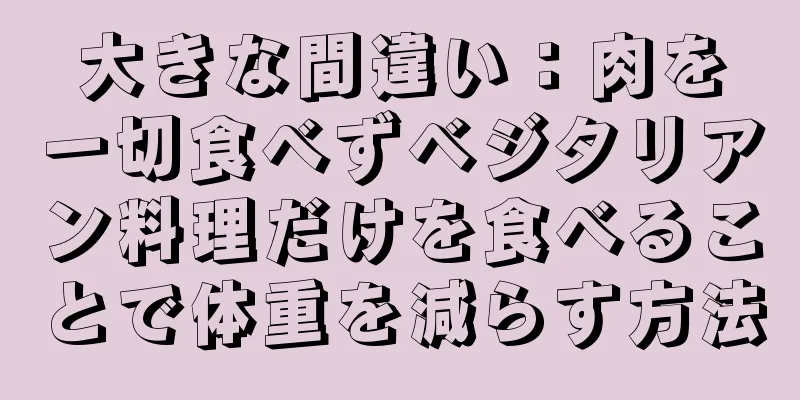 大きな間違い：肉を一切食べずベジタリアン料理だけを食べることで体重を減らす方法