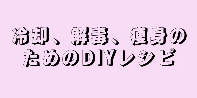 冷却、解毒、痩身のためのDIYレシピ
