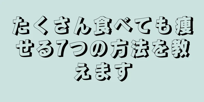 たくさん食べても痩せる7つの方法を教えます