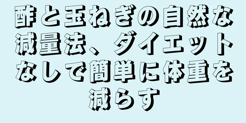 酢と玉ねぎの自然な減量法、ダイエットなしで簡単に体重を減らす