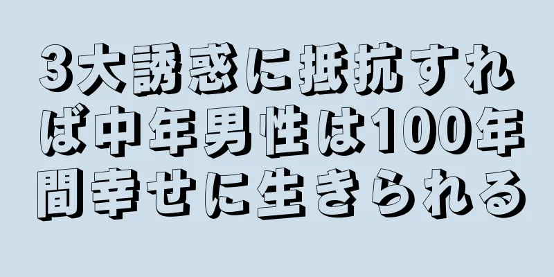 3大誘惑に抵抗すれば中年男性は100年間幸せに生きられる