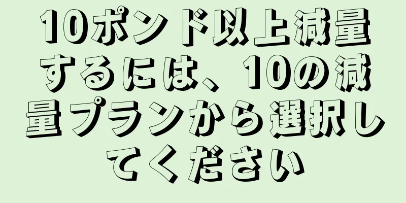 10ポンド以上減量するには、10の減量プランから選択してください