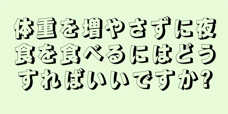 体重を増やさずに夜食を食べるにはどうすればいいですか?