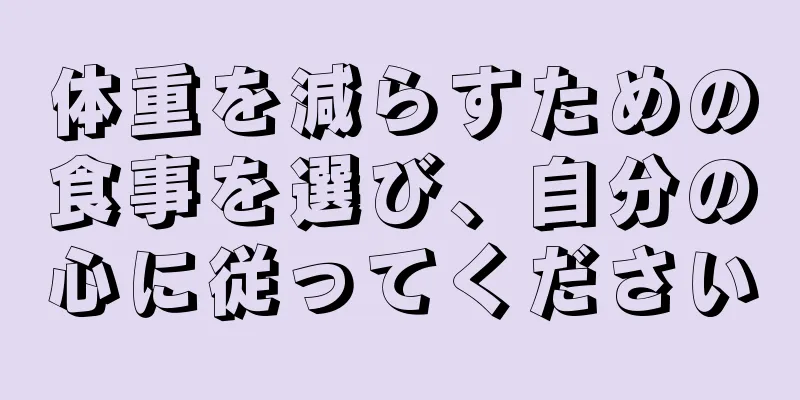 体重を減らすための食事を選び、自分の心に従ってください