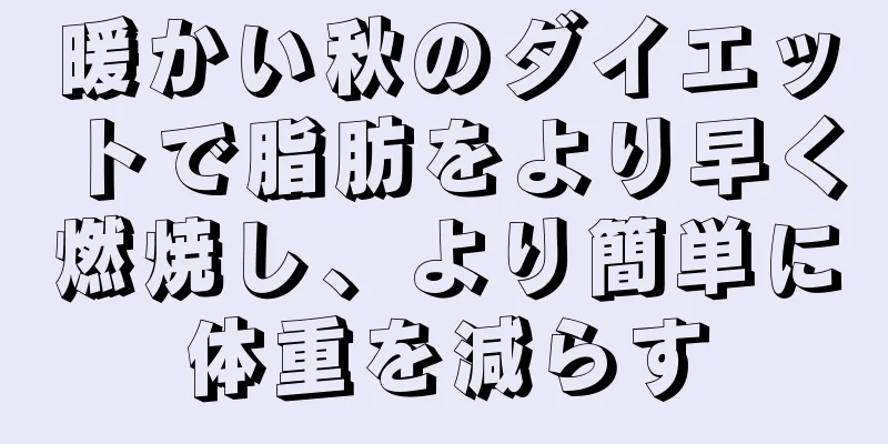 暖かい秋のダイエットで脂肪をより早く燃焼し、より簡単に体重を減らす