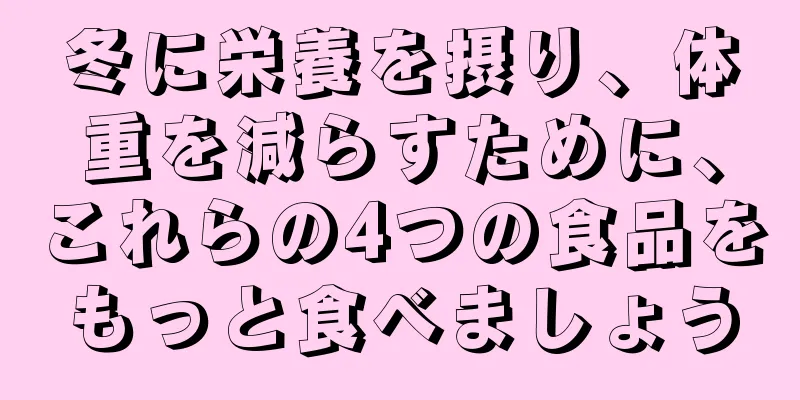 冬に栄養を摂り、体重を減らすために、これらの4つの食品をもっと食べましょう