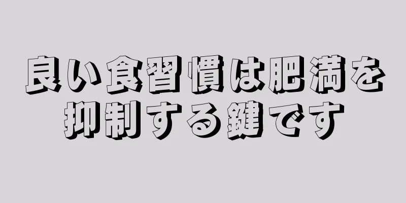良い食習慣は肥満を抑制する鍵です