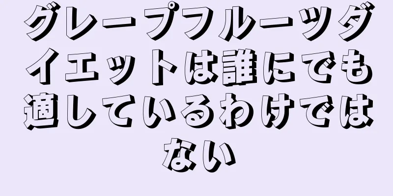 グレープフルーツダイエットは誰にでも適しているわけではない