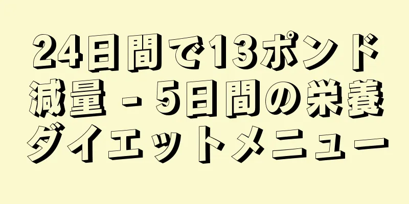 24日間で13ポンド減量 - 5日間の栄養ダイエットメニュー