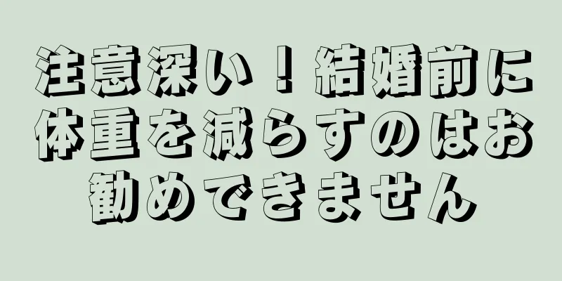 注意深い！結婚前に体重を減らすのはお勧めできません