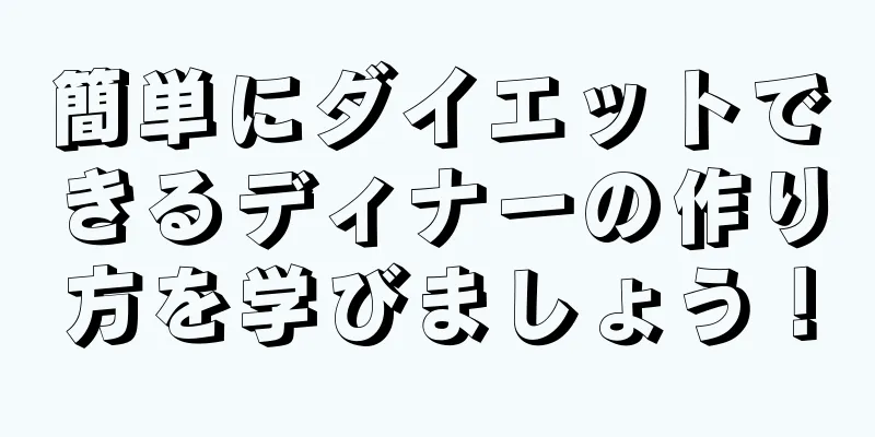 簡単にダイエットできるディナーの作り方を学びましょう！
