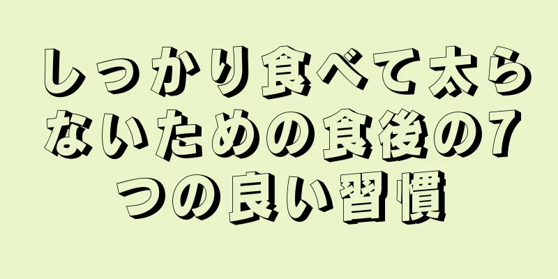 しっかり食べて太らないための食後の7つの良い習慣