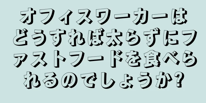 オフィスワーカーはどうすれば太らずにファストフードを食べられるのでしょうか?
