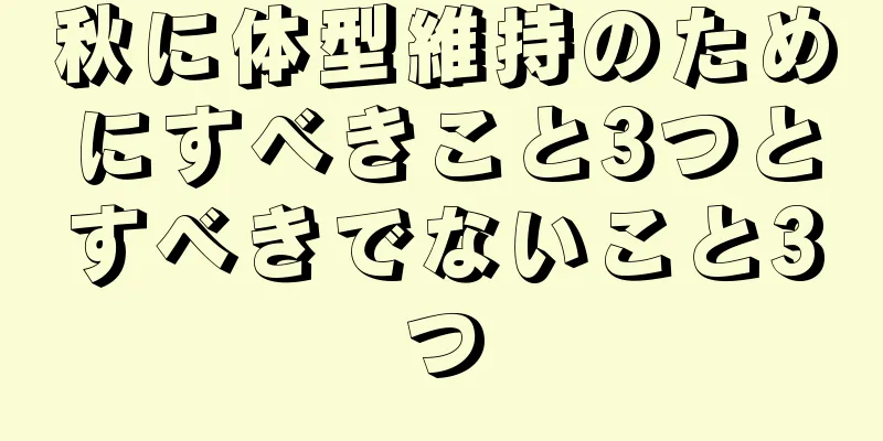 秋に体型維持のためにすべきこと3つとすべきでないこと3つ