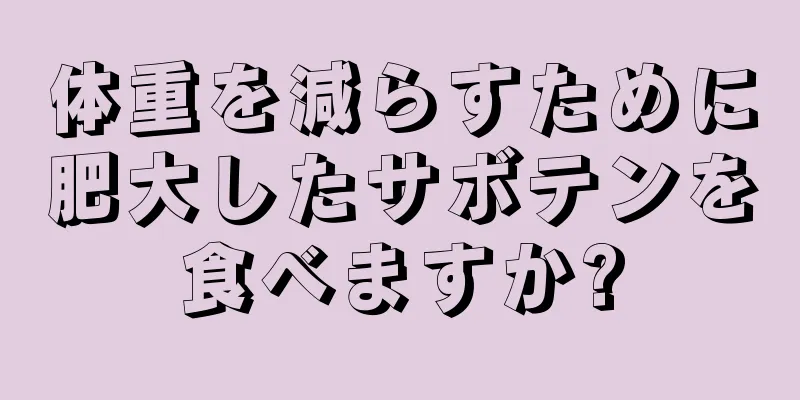 体重を減らすために肥大したサボテンを食べますか?