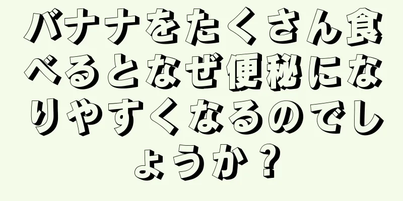 バナナをたくさん食べるとなぜ便秘になりやすくなるのでしょうか？