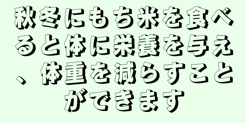 秋冬にもち米を食べると体に栄養を与え、体重を減らすことができます