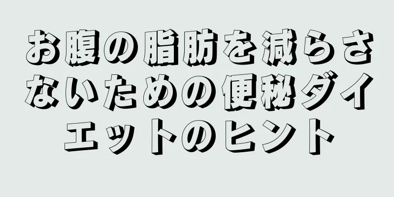 お腹の脂肪を減らさないための便秘ダイエットのヒント
