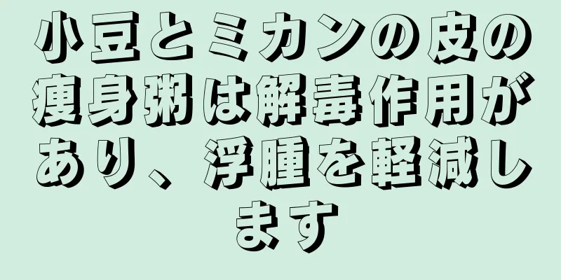 小豆とミカンの皮の痩身粥は解毒作用があり、浮腫を軽減します