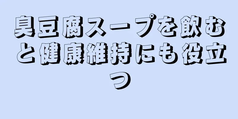 臭豆腐スープを飲むと健康維持にも役立つ