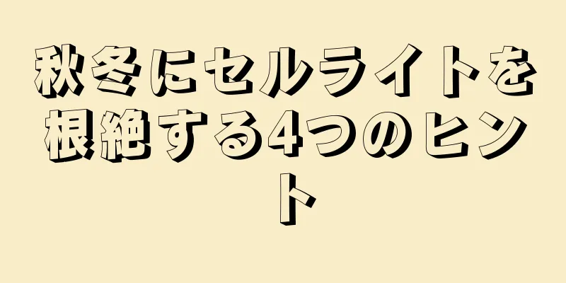 秋冬にセルライトを根絶する4つのヒント