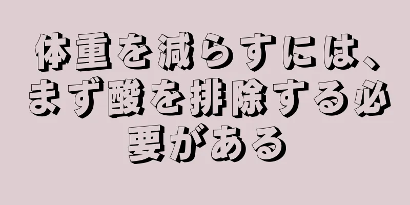 体重を減らすには、まず酸を排除する必要がある