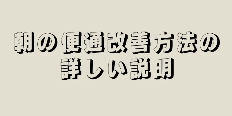 朝の便通改善方法の詳しい説明