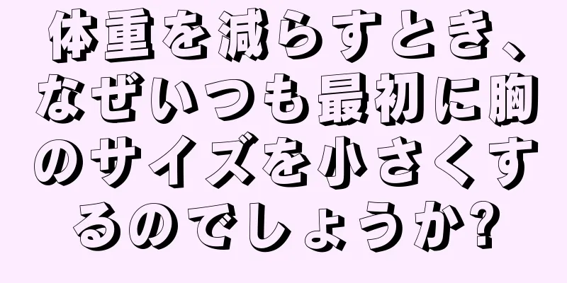 体重を減らすとき、なぜいつも最初に胸のサイズを小さくするのでしょうか?