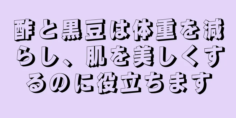 酢と黒豆は体重を減らし、肌を美しくするのに役立ちます