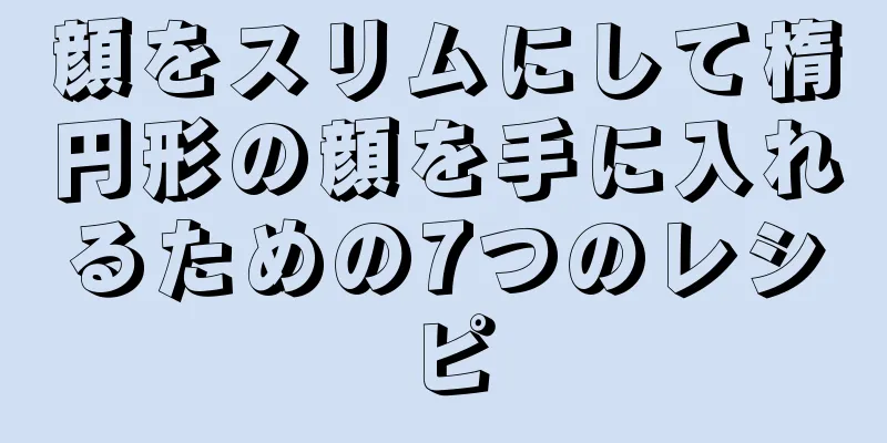 顔をスリムにして楕円形の顔を手に入れるための7つのレシピ