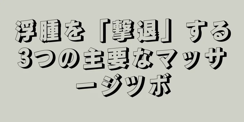 浮腫を「撃退」する3つの主要なマッサージツボ