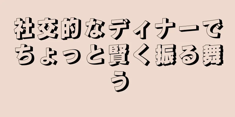 社交的なディナーでちょっと賢く振る舞う