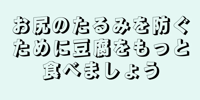 お尻のたるみを防ぐために豆腐をもっと食べましょう