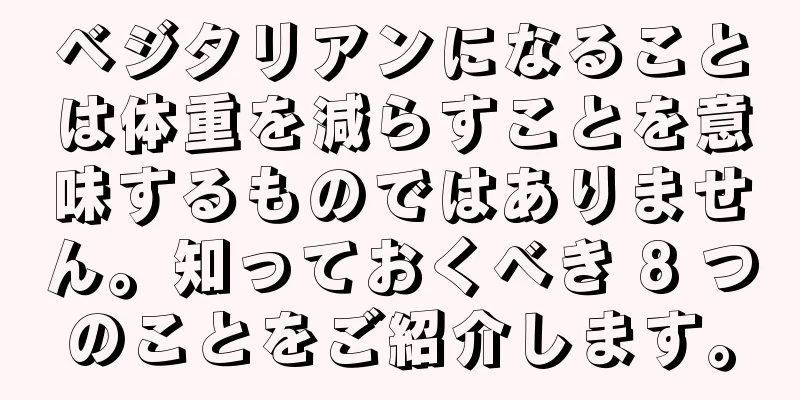 ベジタリアンになることは体重を減らすことを意味するものではありません。知っておくべき 8 つのことをご紹介します。